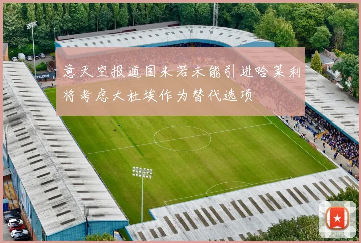 意天空报道国米若未能引进哈莱利将考虑大杜埃作为替代选项