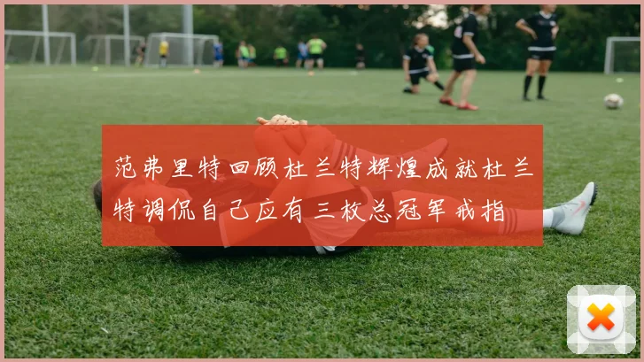 范弗里特回顾杜兰特辉煌成就杜兰特调侃自己应有三枚总冠军戒指