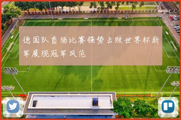德国队首场比赛强势击败世界杯新军展现冠军风范