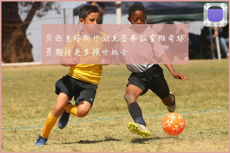 贝西克塔斯计划免签弗拉霍维奇球员期待更多报价机会