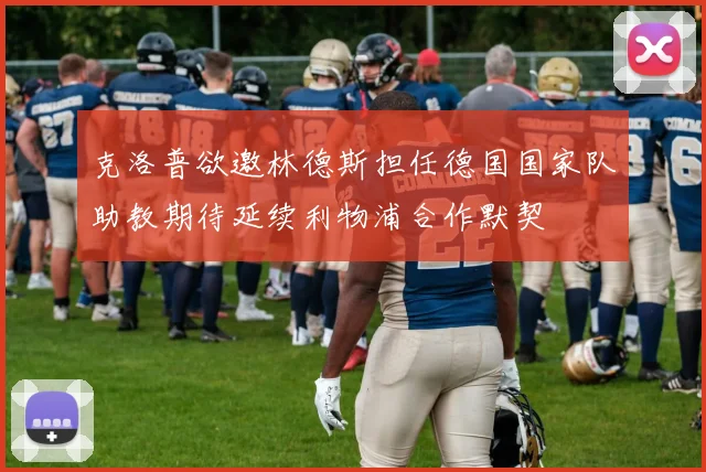 克洛普欲邀林德斯担任德国国家队助教期待延续利物浦合作默契