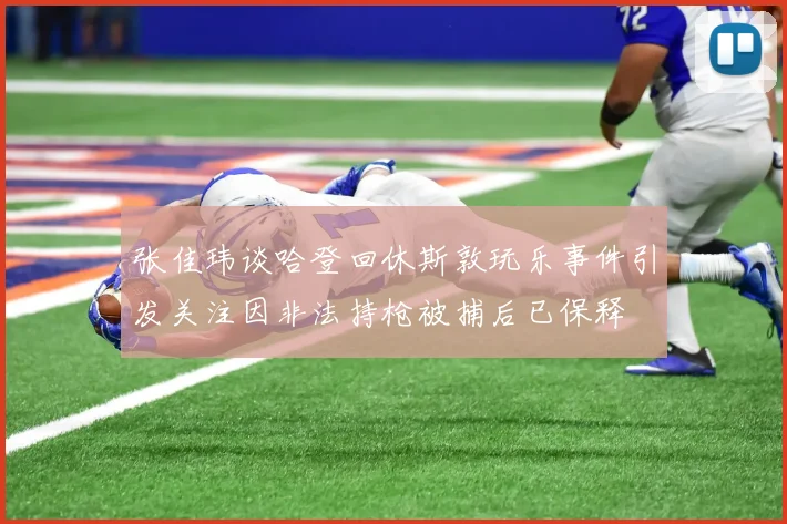 张佳玮谈哈登回休斯敦玩乐事件引发关注因非法持枪被捕后已保释