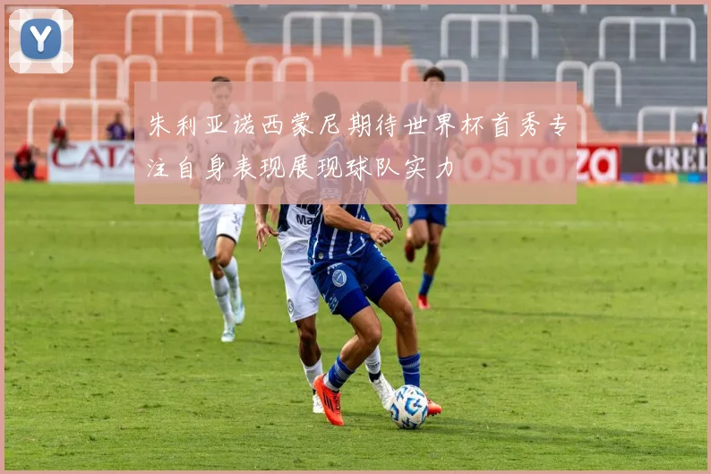 朱利亚诺西蒙尼期待世界杯首秀专注自身表现展现球队实力