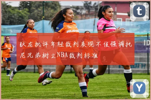 狄龙批评年轻裁判表现不佳强调托尼兄弟树立NBA裁判标准
