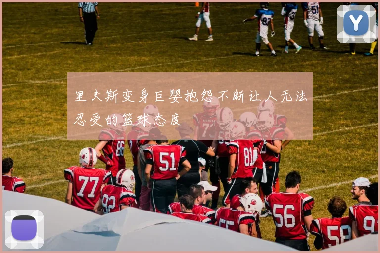 里夫斯变身巨婴抱怨不断让人无法忍受的篮球态度