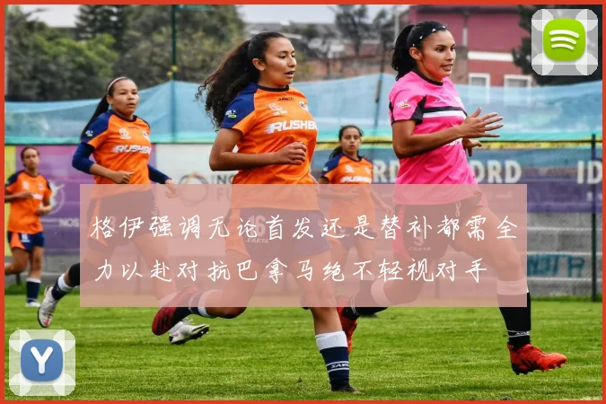 格伊强调无论首发还是替补都需全力以赴对抗巴拿马绝不轻视对手