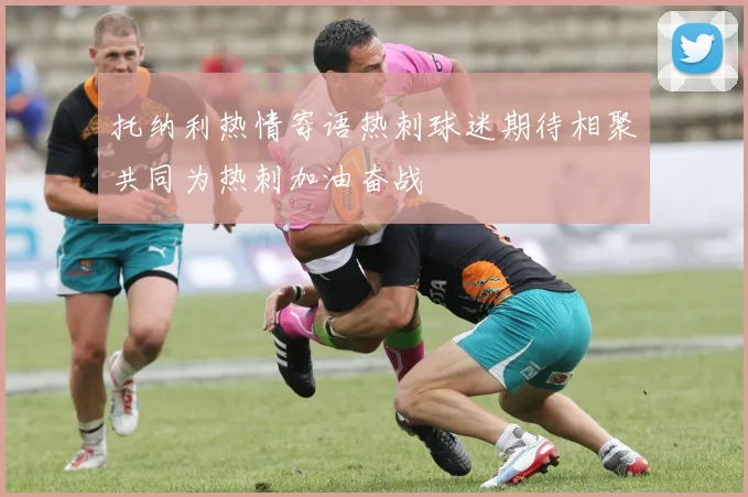 托纳利热情寄语热刺球迷期待相聚共同为热刺加油奋战