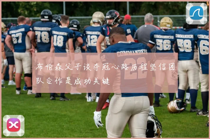 布伦森父子谈夺冠心路历程坚信团队合作是成功关键