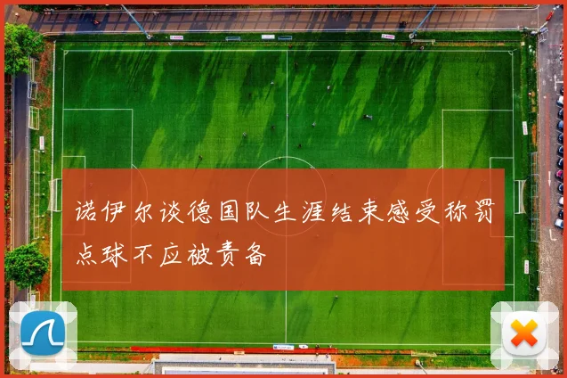 诺伊尔谈德国队生涯结束感受称罚点球不应被责备