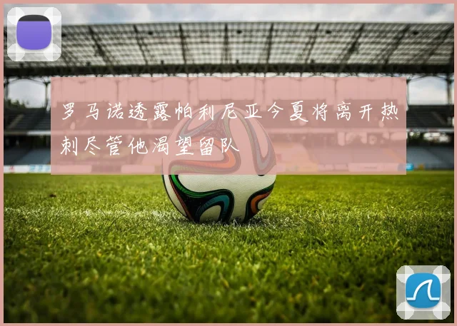 罗马诺透露帕利尼亚今夏将离开热刺尽管他渴望留队